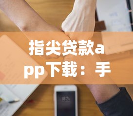 指尖贷款app下载：手机借钱软件如何安装