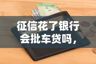 征信花了银行会批车贷吗，推荐五个2025最新当前逾期能下款的救命平台