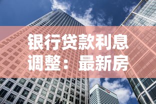 银行贷款利息调整：最新房贷利率变动将如何影响还款
