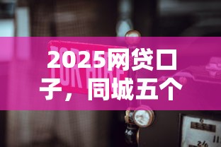 2025网贷口子，同城五个2025最新无需征信无房无车能借钱的贷款平台