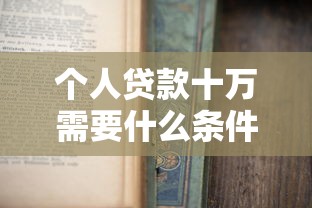 个人贷款十万需要什么条件：申请10万元贷款需满足哪些资质