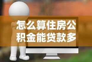 怎么算住房公积金能贷款多少：如何计算公积金贷款额度
