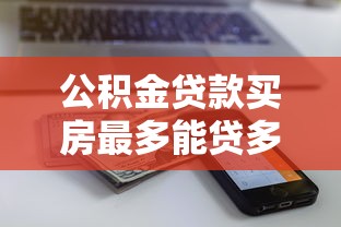 公积金贷款买房最多能贷多少：公积金贷款额度上限是多少？