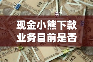 现金小熊下款业务目前是否在运营，省内五个2025最新网络平台借钱比较可靠
