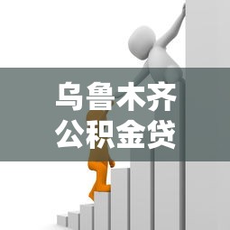 乌鲁木齐公积金贷款：乌鲁木齐公积金贷款最新政策有哪些
