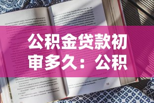 公积金贷款初审多久：公积金贷款审批需要多长时间
