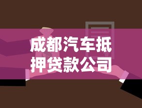 成都汽车抵押贷款公司：成都车抵贷机构如何避坑选正规？
