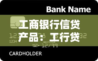 工商银行信贷产品：工行贷款有哪些种类可选