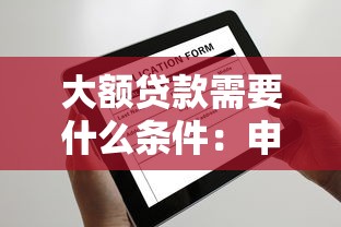 大额贷款需要什么条件：申请大额贷款需满足哪些要求
