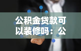 公积金贷款可以装修吗：公积金能用于房屋装修吗
