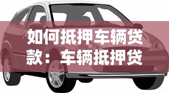 如何抵押车辆贷款：车辆抵押贷款办理流程有哪些