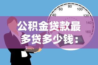 公积金贷款最多贷多少钱：公积金贷款最高额度是多少