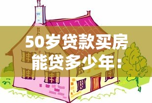 50岁贷款买房能贷多少年：50岁购房贷款年限如何计算