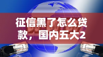 征信黑了怎么贷款，国内五大2025最新现在可以借钱的平台