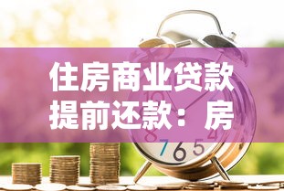 住房商业贷款提前还款：房贷提前结清有哪些注意事项