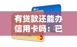 有贷款还能办信用卡吗：已有贷款会影响信用卡申请吗