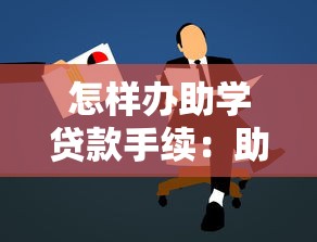 怎样办助学贷款手续：助学贷款申请流程有哪些步骤