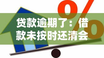 贷款逾期了：借款未按时还清会有什么后果