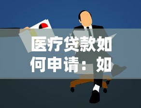 医疗贷款如何申请：如何办理医疗贷款
