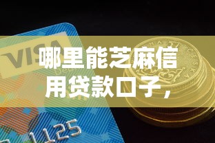哪里能芝麻信用贷款口子，省内五个2025最新借款平台贷款好通过