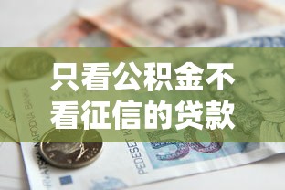 只看公积金不看征信的贷款，整理五个2025最新国家承认10家网贷平台