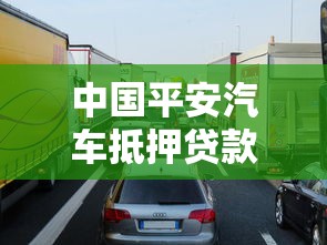中国平安汽车抵押贷款：平安车抵贷申请条件及额度如何