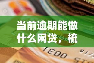 当前逾期能做什么网贷，梳理5个2025最新靠谱的小额贷款平台