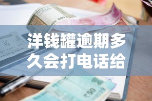 洋钱罐逾期多久会打电话给通讯录里的人，分享五个2025最新借钱平台的利率低
