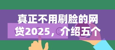 真正不用刷脸的网贷2025，介绍五个2025最新17岁学生贷款平台