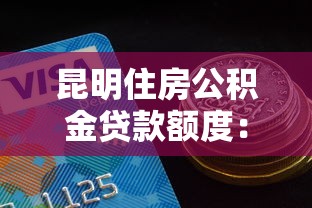 昆明住房公积金贷款额度：昆明公积金最高可贷多少金额
