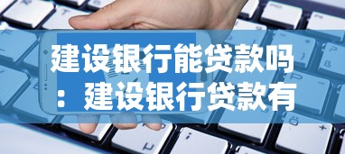 建设银行能贷款吗：建设银行贷款有哪些类型和条件