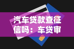 汽车贷款查征信吗：车贷审批会查询征信记录吗