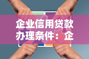 企业信用贷款办理条件：企业信用贷需要满足哪些要求