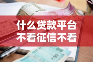 什么贷款平台不看征信不看逾期可以借3万，解答五家2025最新百分百下款的借款平台