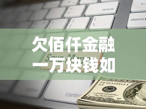 欠佰仟金融一万块钱如何还款最合适，五大2025最新贷款平台正规