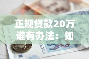 正规贷款20万谁有办法：如何正规申请20万贷款