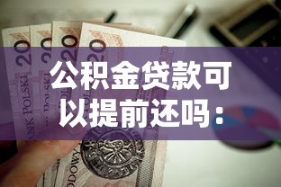 公积金贷款可以提前还吗：公积金贷款能否提前偿还