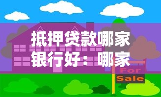 抵押贷款哪家银行好：哪家银行办理房产抵押更划算