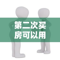 第二次买房可以用公积金贷款吗：二套房公积金贷款条件是什么