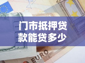 门市抵押贷款能贷多少：商铺抵押最高可贷多少