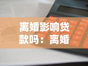 离婚影响贷款吗：离婚后公积金贷款如何处理