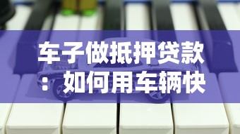 车子做抵押贷款：如何用车辆快速获得贷款资金