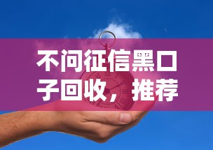 不问征信黑口子回收，推荐五个2025最新最新黑口子秒过的