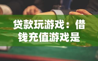 贷款玩游戏：借钱充值游戏是否值得