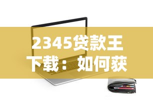 2345贷款王下载：如何获取2345贷款王APP