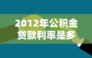 2012年公积金贷款利率是多少：2012年公积金贷款年利率多少