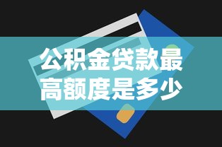 公积金贷款最高额度是多少：各地公积金贷款上限是多少