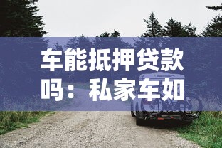 车能抵押贷款吗：私家车如何办理抵押贷款手续