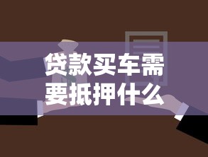 贷款买车需要抵押什么：车贷必须抵押绿本吗