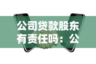 公司贷款股东有责任吗：公司借款股东需承担法律责任吗